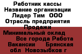 Работник кассы › Название организации ­ Лидер Тим, ООО › Отрасль предприятия ­ Продажи › Минимальный оклад ­ 23 000 - Все города Работа » Вакансии   . Брянская обл.,Новозыбков г.